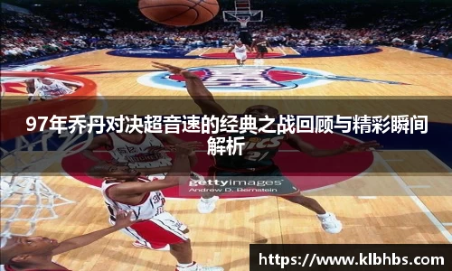 97年乔丹对决超音速的经典之战回顾与精彩瞬间解析