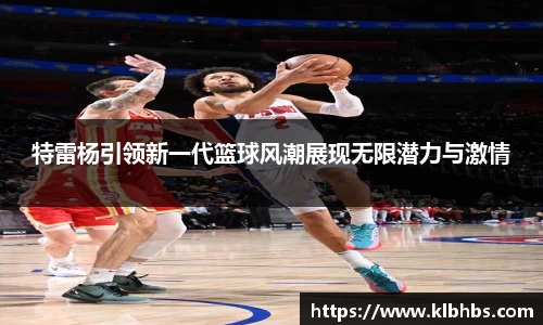 特雷杨引领新一代篮球风潮展现无限潜力与激情