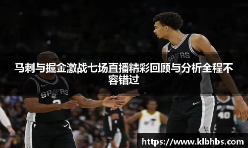 马刺与掘金激战七场直播精彩回顾与分析全程不容错过