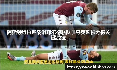 阿斯顿维拉迎战谢菲尔德联队争夺英超积分榜关键战役