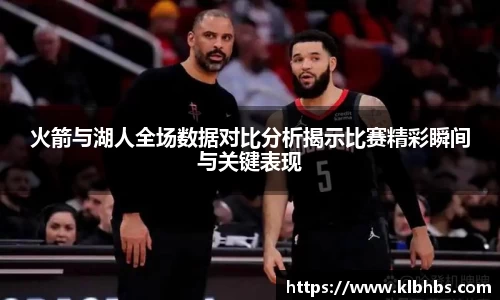 火箭与湖人全场数据对比分析揭示比赛精彩瞬间与关键表现