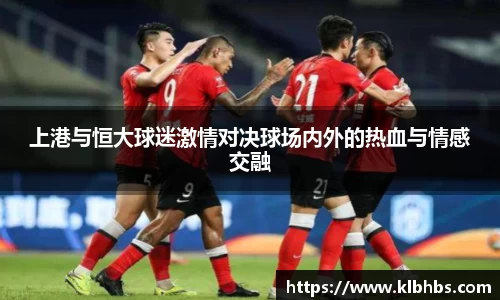 上港与恒大球迷激情对决球场内外的热血与情感交融